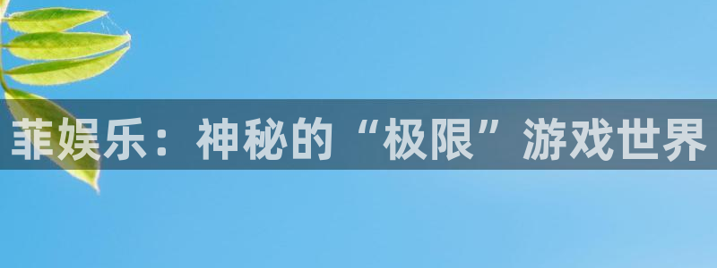 长运平台平台：菲娱乐：神秘的“极限”游戏世界