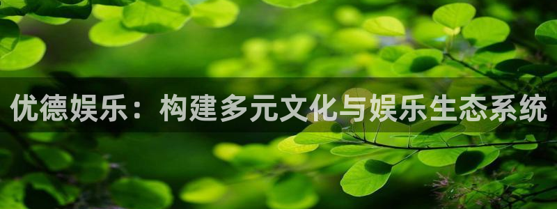 长运平台有梦你就来：优德娱乐：构建多元文化与娱乐生态系统