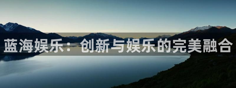 长运平台注册平台：蓝海娱乐：创新与娱乐的完美融合