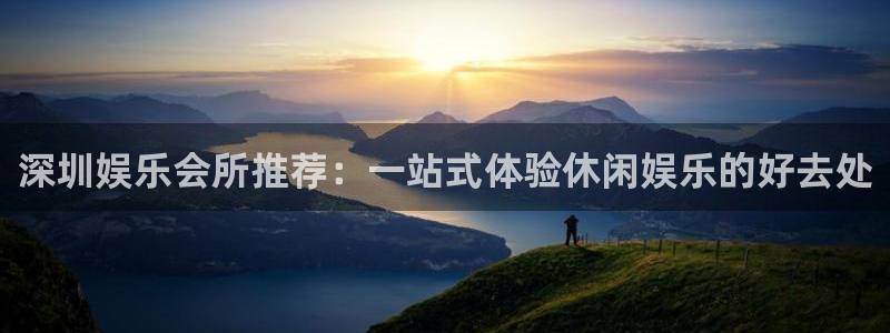 长运平台股份：深圳娱乐会所推荐：一站式体验休闲娱乐的好去处