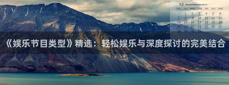 长运平台平台下载入口：《娱乐节目类型》精选：轻松娱乐与深度探讨的完美结合