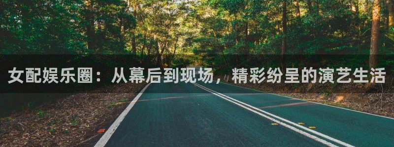 长运平台官网版下载链接：女配娱乐圈：从幕后到现场，精彩纷呈的演艺生活