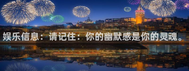 长运平台是什么：娱乐信息：请记住：你的幽默感是你的灵魂。