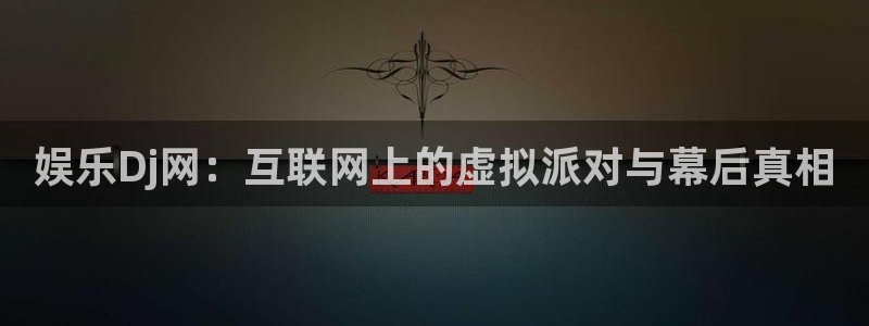 长运平台游戏试玩：娱乐Dj网：互联网上的虚拟派对与幕后真相
