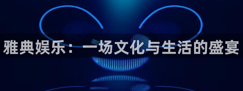 长运平台体育4：雅典娱乐：一场文化与生活的盛宴