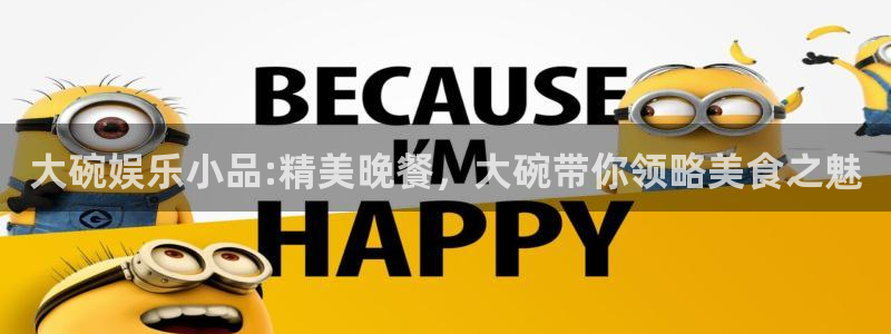 长运平台3代理：大碗娱乐小品:精美晚餐，大碗带你领略美食之魅