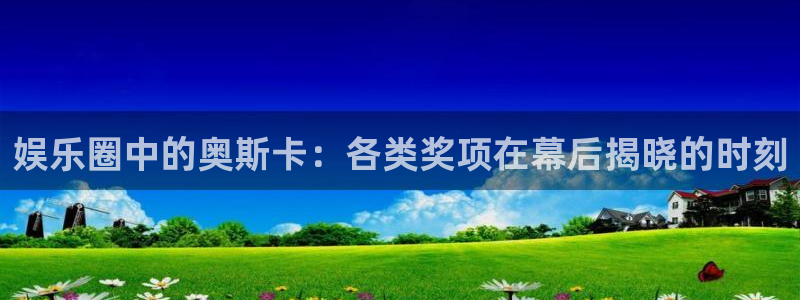 长运平台注册网页版：娱乐圈中的奥斯卡：各类奖项在幕后揭晓的时刻