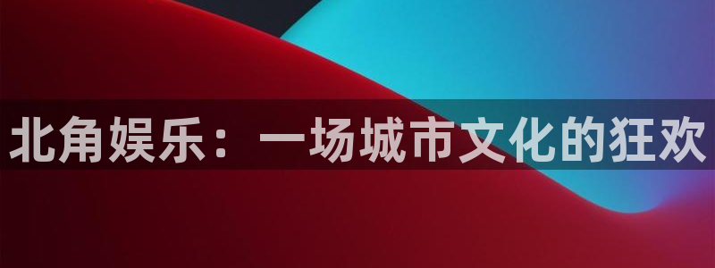 长运平台体育论坛：北角娱乐：一场城市文化的狂欢