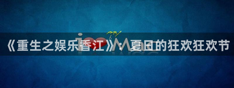 长运平台体育官网入口登录：《重生之娱乐香江》：夏日的狂欢狂欢节