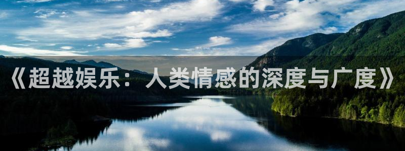 长运平台官网版下载链接：《超越娱乐：人类情感的深度与广度》