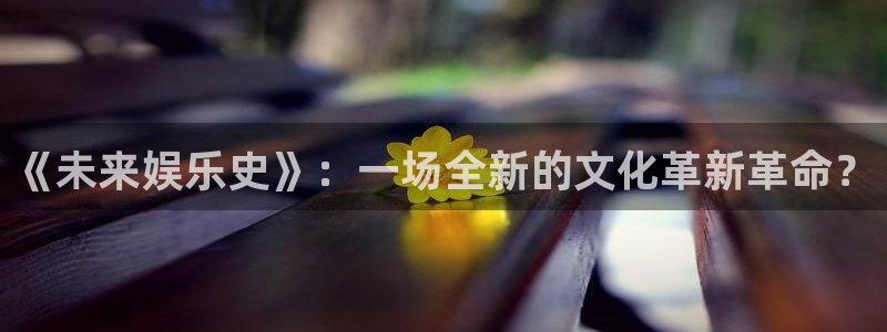 长运平台平台最新版本下载：《未来娱乐史》：一场全新的文化革新革命？