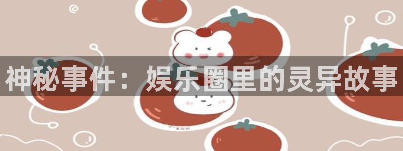 长运平台是什么平台：神秘事件：娱乐圈里的灵异故事
